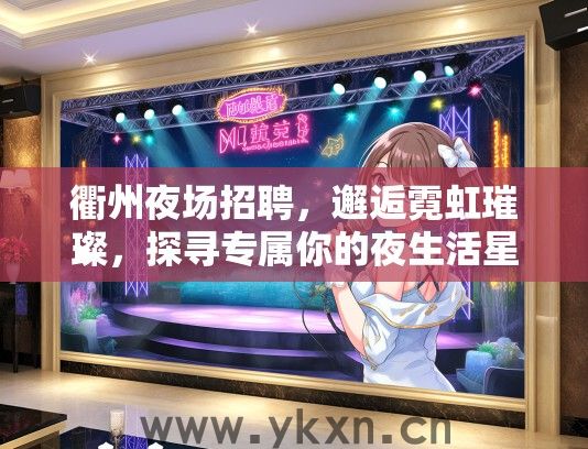 衢州夜场招聘，邂逅霓虹璀璨，探寻专属你的夜生活星光舞台