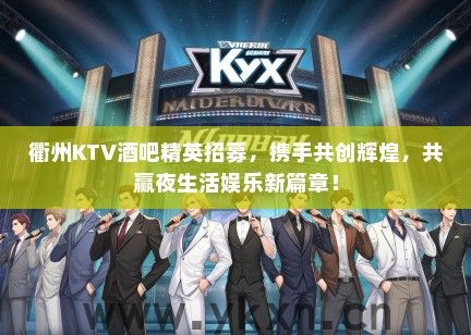衢州KTV酒吧精英招募，携手共创辉煌，共赢夜生活娱乐新篇章！