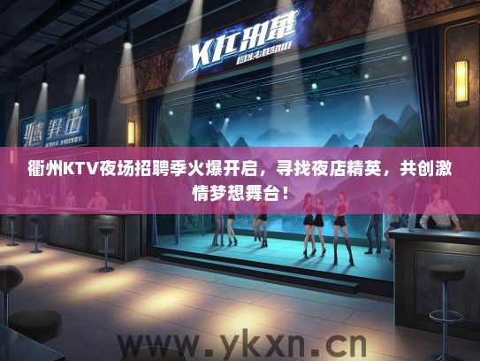 衢州KTV夜场招聘季火爆开启，寻找夜店精英，共创激情梦想舞台！