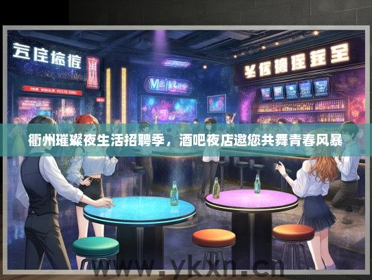 衢州璀璨夜生活招聘季，酒吧夜店邀您共舞青春风暴