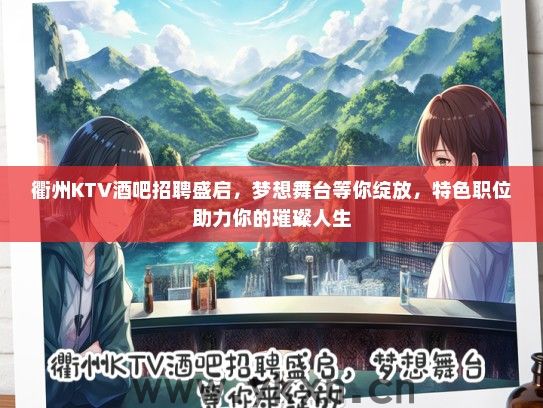衢州KTV酒吧招聘盛启，梦想舞台等你绽放，特色职位助力你的璀璨人生