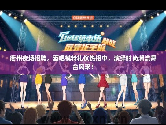 衢州夜场招聘，酒吧模特礼仪热招中，演绎时尚潮流舞台风采！