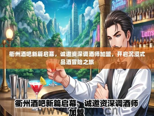 衢州酒吧新篇启幕，诚邀资深调酒师加盟，开启沉浸式品酒冒险之旅