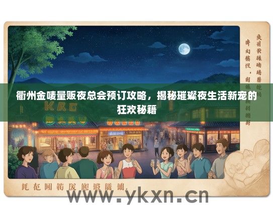 衢州金唛量贩夜总会预订攻略，揭秘璀璨夜生活新宠的狂欢秘籍