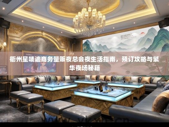 衢州星唛迪商务量贩夜总会夜生活指南，预订攻略与繁华夜场秘籍
