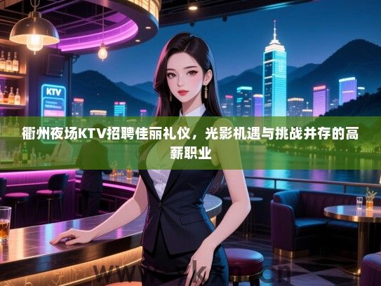 衢州夜场KTV招聘佳丽礼仪,光影机遇与挑战并存的高薪职业 衢州夜场KTV招聘佳丽礼仪,光影机遇与挑战并存的高薪职业